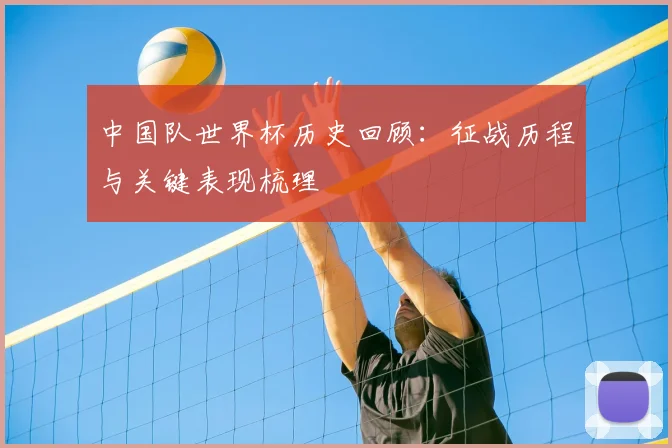 中国队世界杯历史回顾：征战历程与关键表现梳理