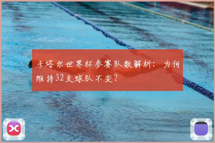 卡塔尔世界杯参赛队数解析：为何维持32支球队不变？
