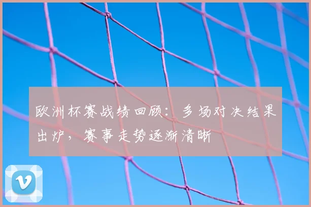 欧洲杯赛战绩回顾：多场对决结果出炉，赛事走势逐渐清晰