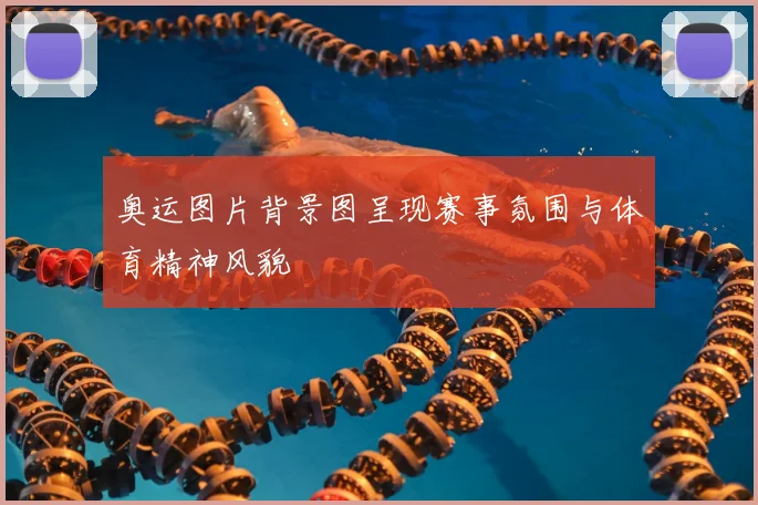 奥运图片背景图呈现赛事氛围与体育精神风貌