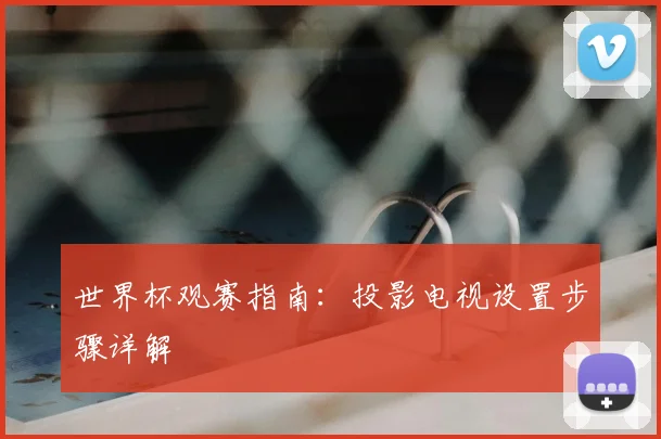 世界杯观赛指南：投影电视设置步骤详解