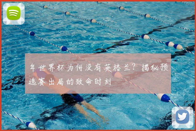 年世界杯为何没有英格兰？揭秘预选赛出局的致命时刻