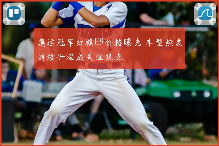 奥运冠军红旗H9价格曝光 车型热度持续升温成关注焦点