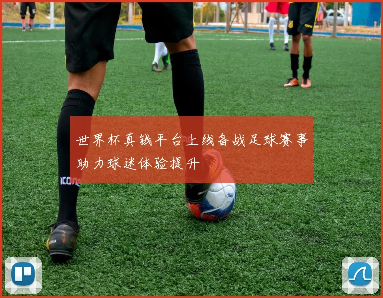 世界杯真钱平台上线备战足球赛事助力球迷体验提升