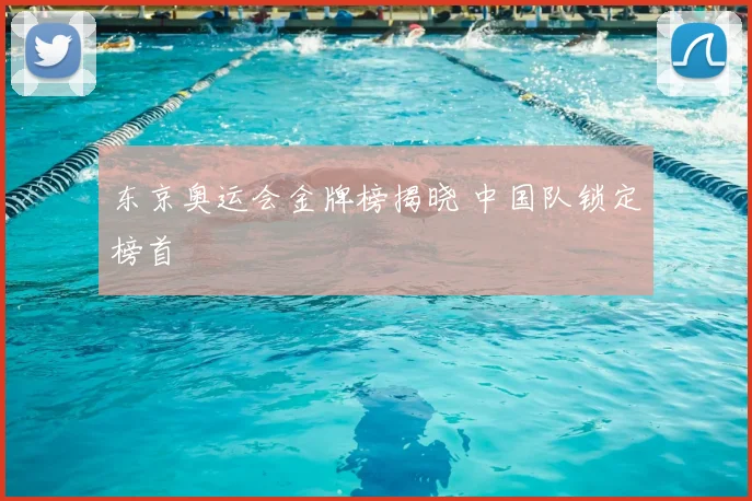 东京奥运会金牌榜揭晓 中国队锁定榜首