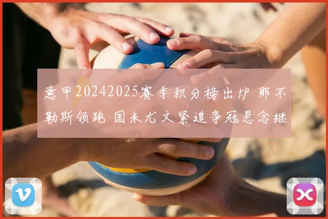 意甲20242025赛季积分榜出炉 那不勒斯领跑 国米尤文紧追争冠悬念继续