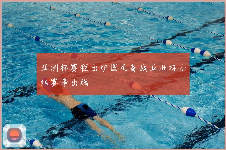亚洲杯赛程出炉国足备战亚洲杯小组赛争出线
