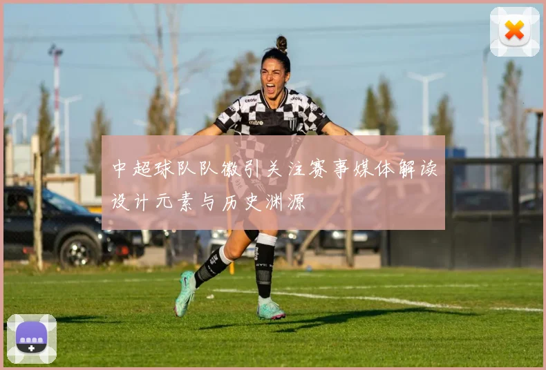 中超球队队徽引关注赛事媒体解读设计元素与历史渊源
