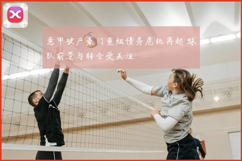 意甲破产豪门重组债务危机再起 球队前景与转会受关注