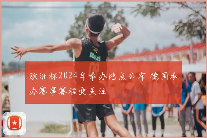 欧洲杯2024年举办地点公布 德国承办赛事赛程受关注