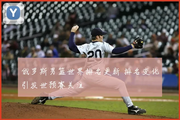 俄罗斯男篮世界排名更新 排名变化引发世预赛关注