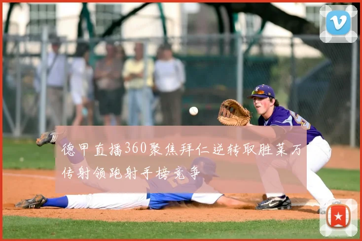 德甲直播360聚焦拜仁逆转取胜莱万传射领跑射手榜竞争