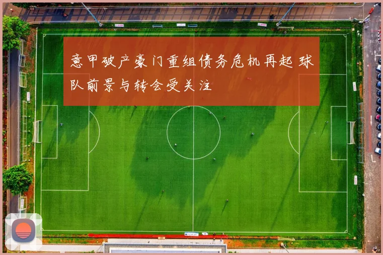 意甲破产豪门重组债务危机再起 球队前景与转会受关注
