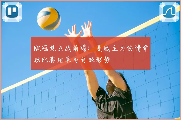 欧冠焦点战前瞻：曼城主力伤情牵动比赛结果与晋级形势