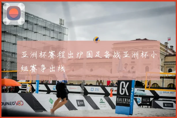 亚洲杯赛程出炉国足备战亚洲杯小组赛争出线