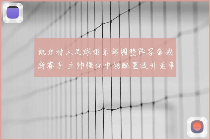 凯尔特人足球俱乐部调整阵容备战新赛季 主帅强化中场配置提升竞争力
