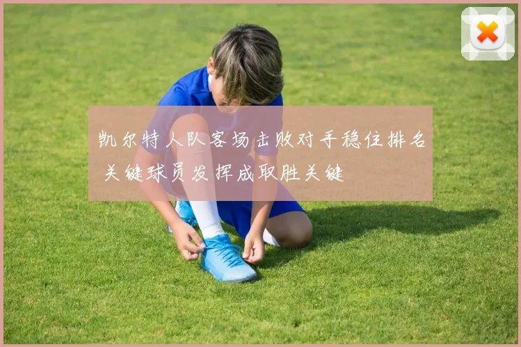 凯尔特人队客场击败对手稳住排名 关键球员发挥成取胜关键
