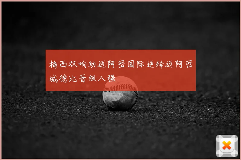 梅西双响助迈阿密国际逆转迈阿密城德比晋级八强
