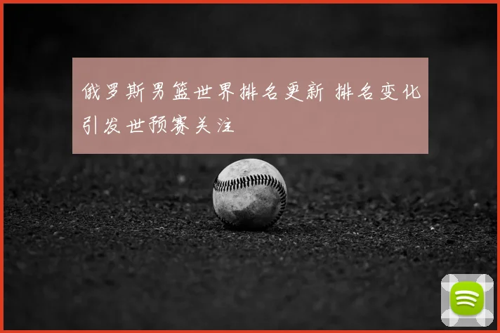 俄罗斯男篮世界排名更新 排名变化引发世预赛关注