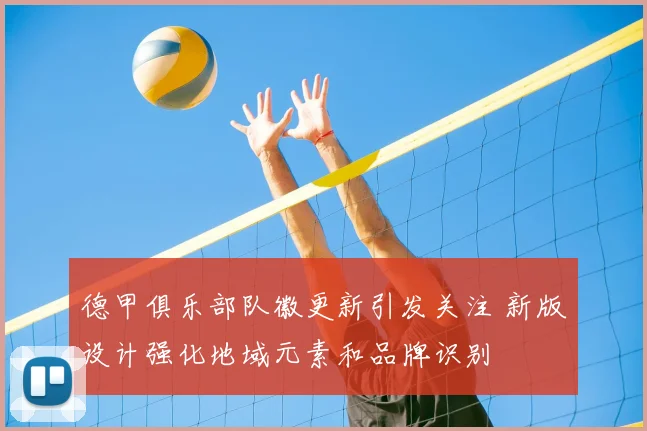德甲俱乐部队徽更新引发关注 新版设计强化地域元素和品牌识别